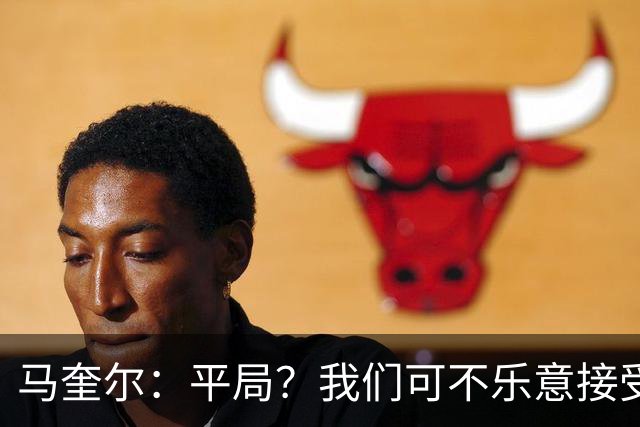 马奎尔：平局？我们可不乐意接受这个结果！